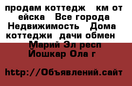 продам коттедж 1 км от ейска - Все города Недвижимость » Дома, коттеджи, дачи обмен   . Марий Эл респ.,Йошкар-Ола г.